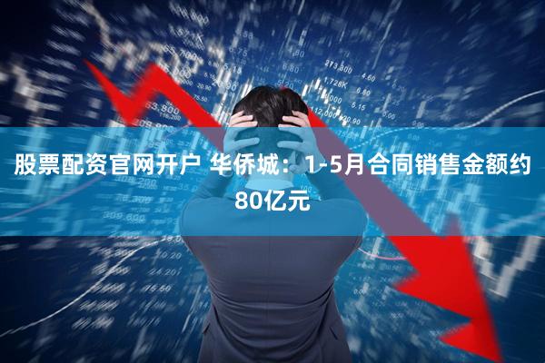股票配资官网开户 华侨城：1-5月合同销售金额约80亿元
