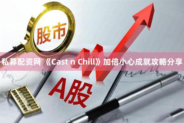 私募配资网 《Cast n Chill》加倍小心成就攻略分享