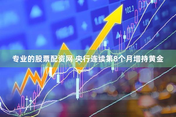 专业的股票配资网 央行连续第8个月增持黄金
