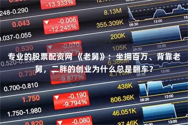 专业的股票配资网 《老舅》：坐拥百万、背靠老舅，二胖的创业为什么总是翻车？